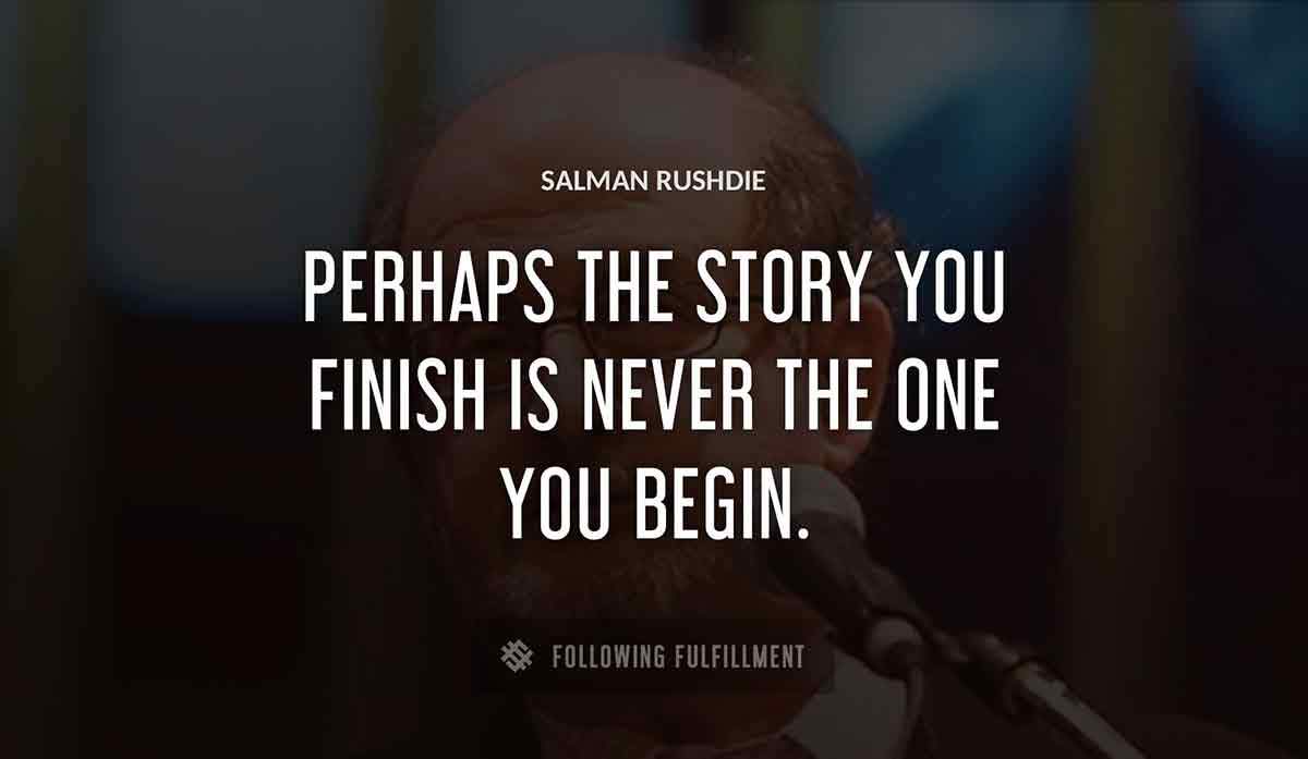 perhaps the story you finish is never the one you begin Salman Rushdie quote