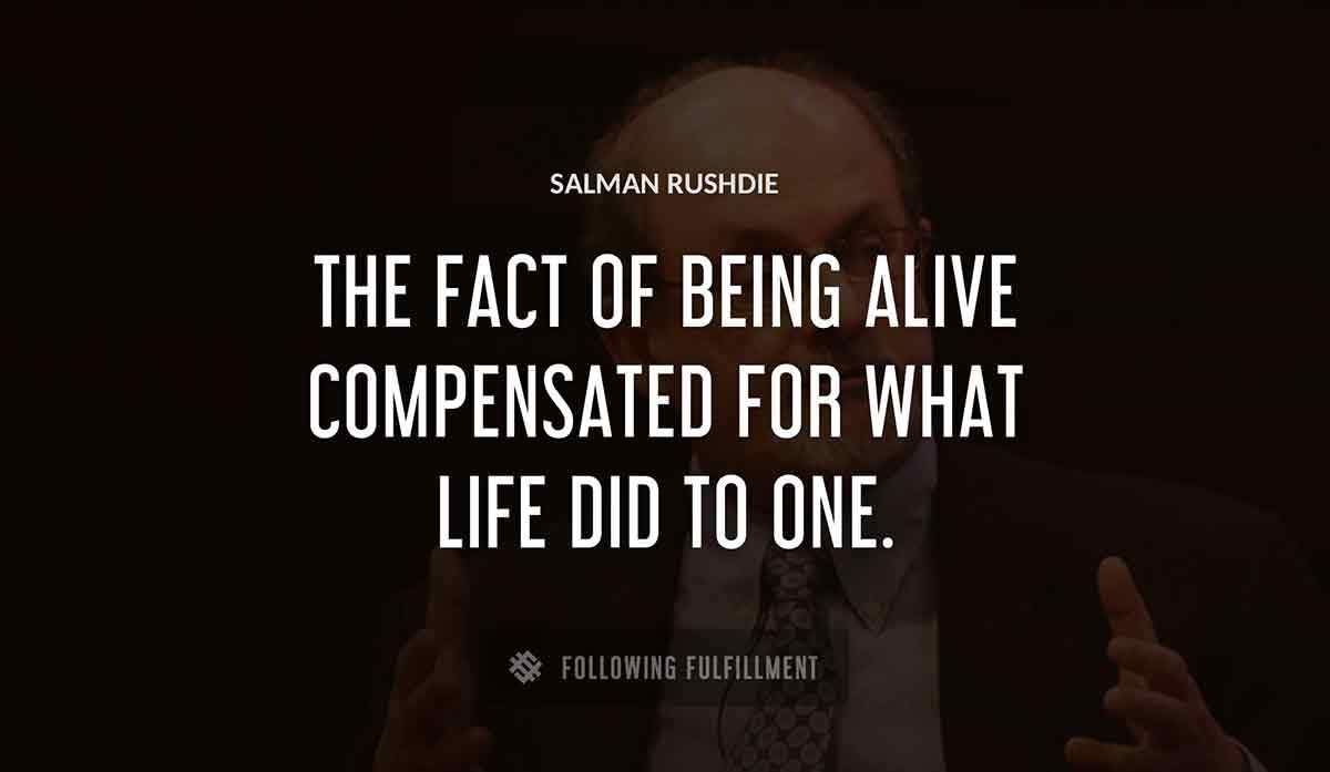the fact of being alive compensated for what life did to one Salman Rushdie quote