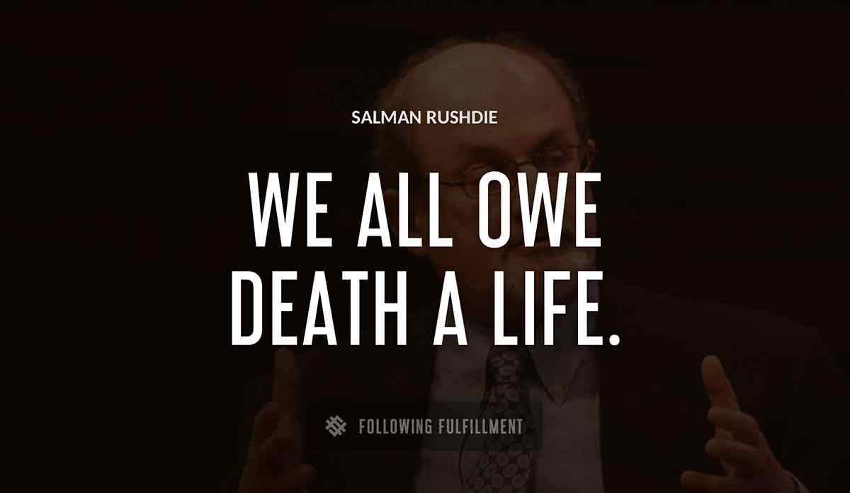 we all owe death a life Salman Rushdie quote