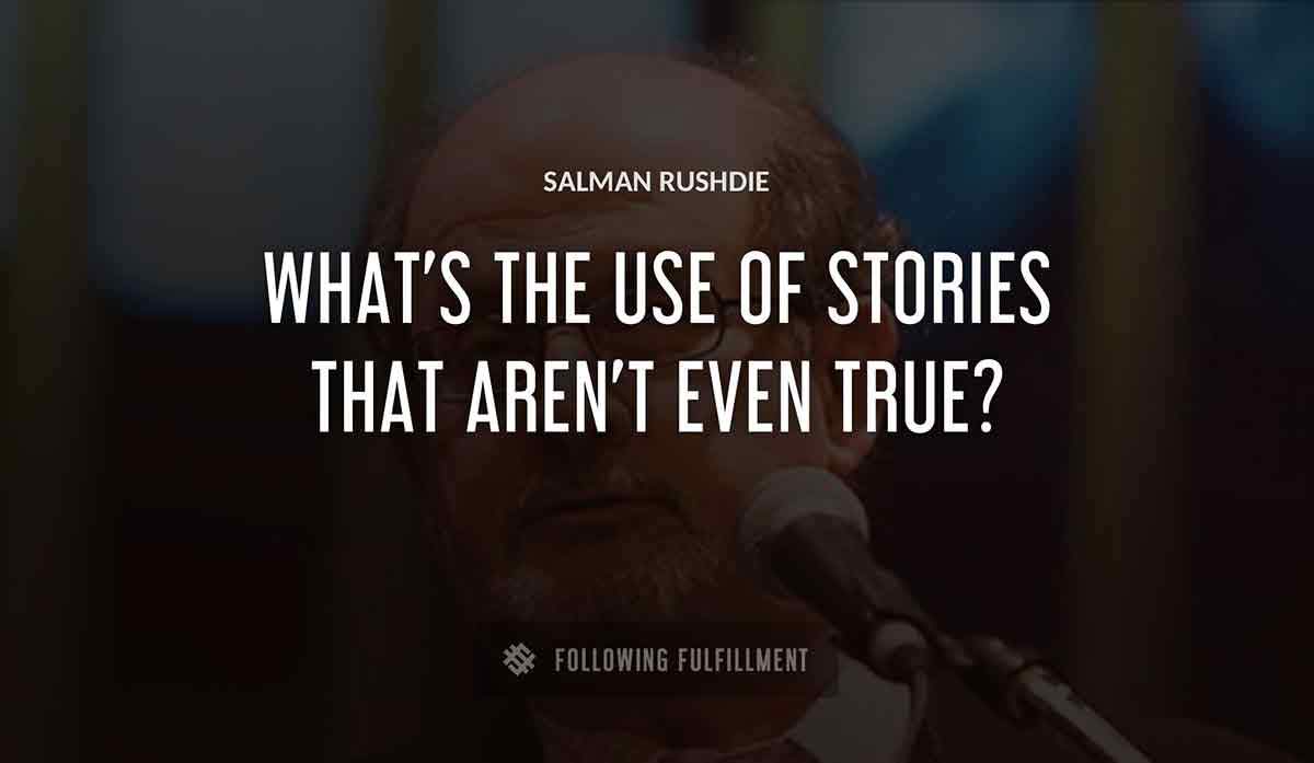 what s the use of stories that aren t even true Salman Rushdie quote