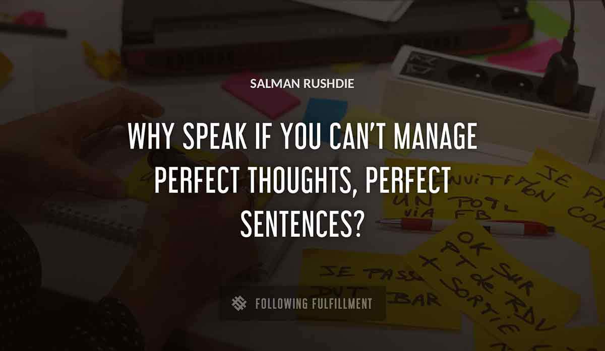 why speak if you can t manage perfect thoughts perfect sentences Salman Rushdie quote