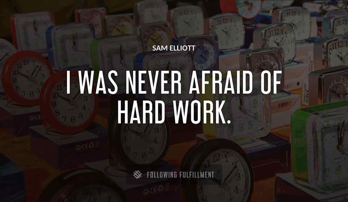 i was never afraid of hard work Sam Elliott quote