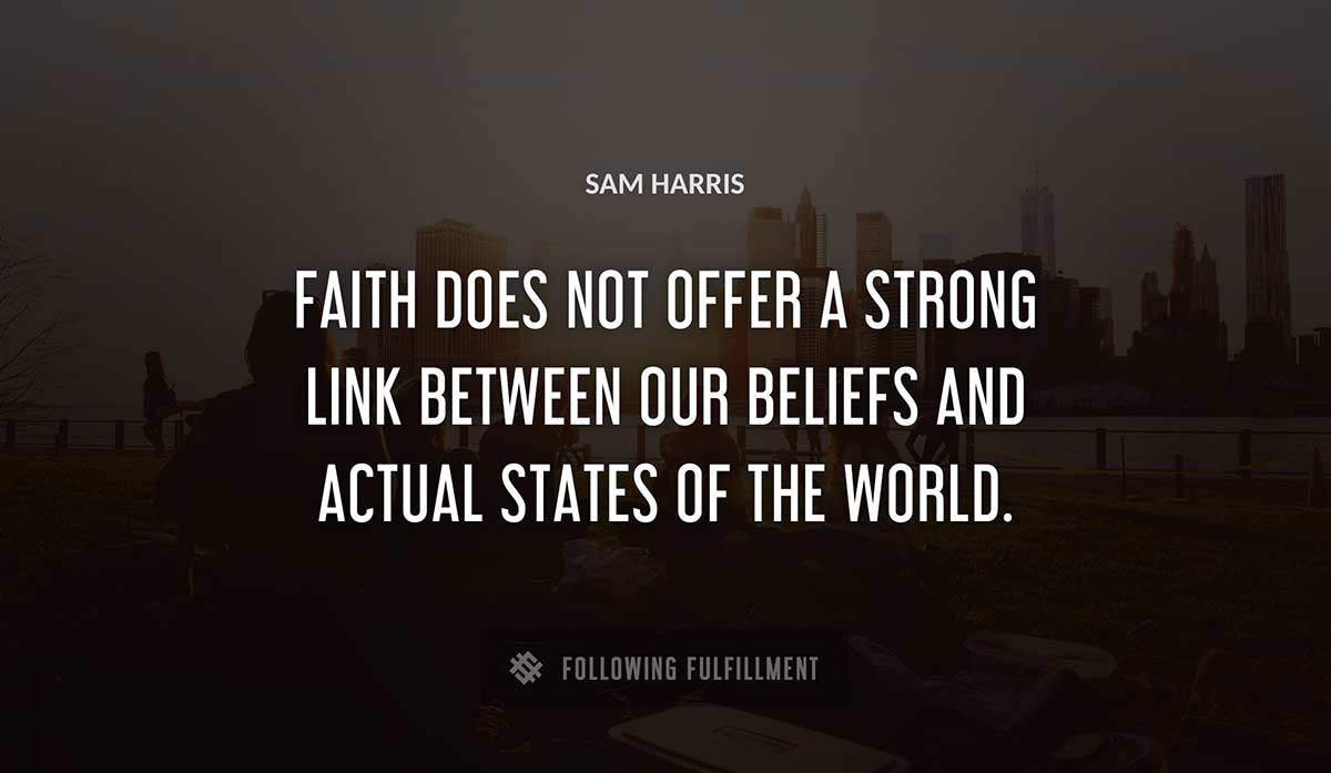 faith does not offer a strong link between our beliefs and actual states of the world Sam Harris quote