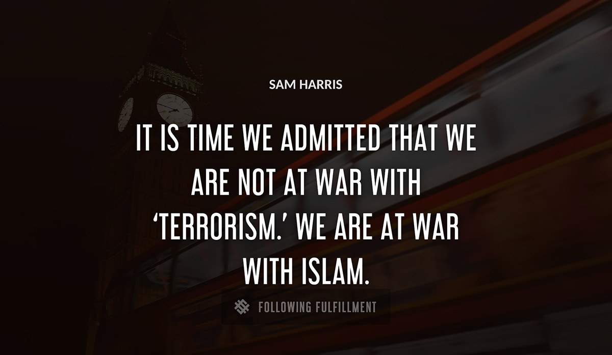 it is time we admitted that we are not at war with terrorism we are at war with islam Sam Harris quote