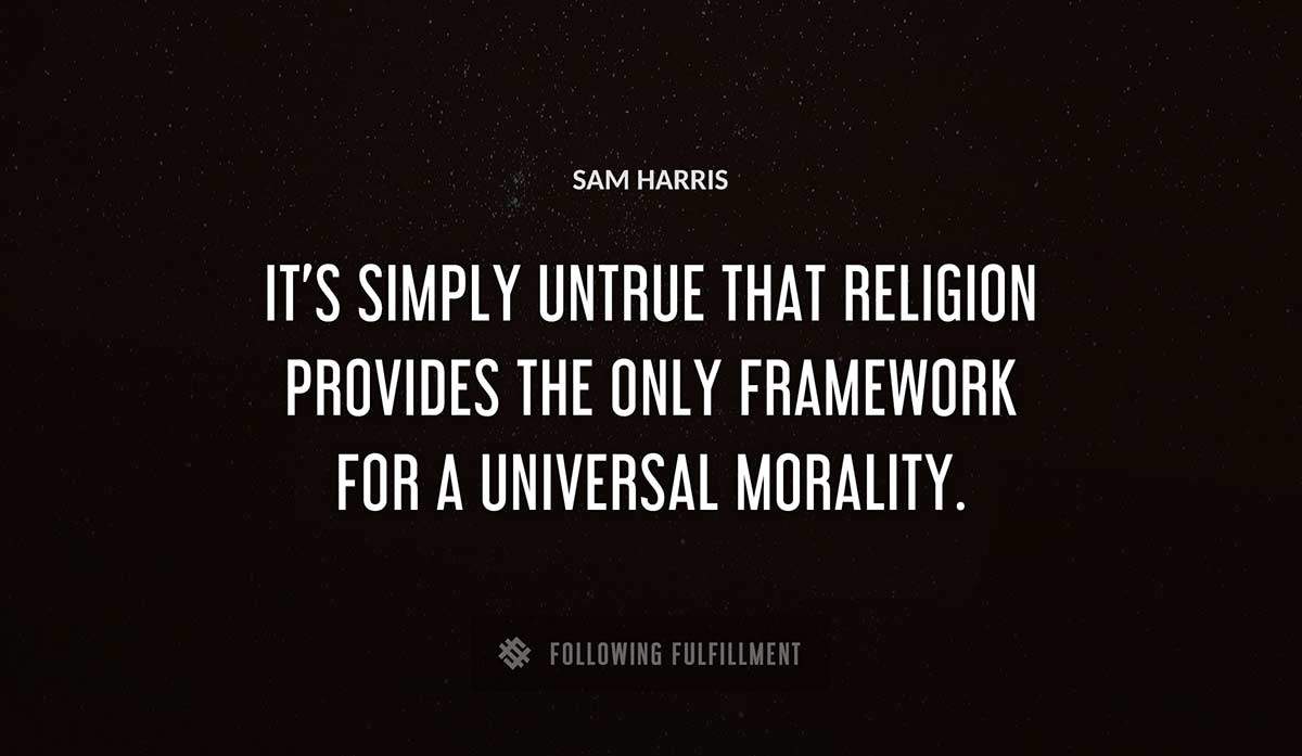 it s simply untrue that religion provides the only framework for a universal morality Sam Harris quote