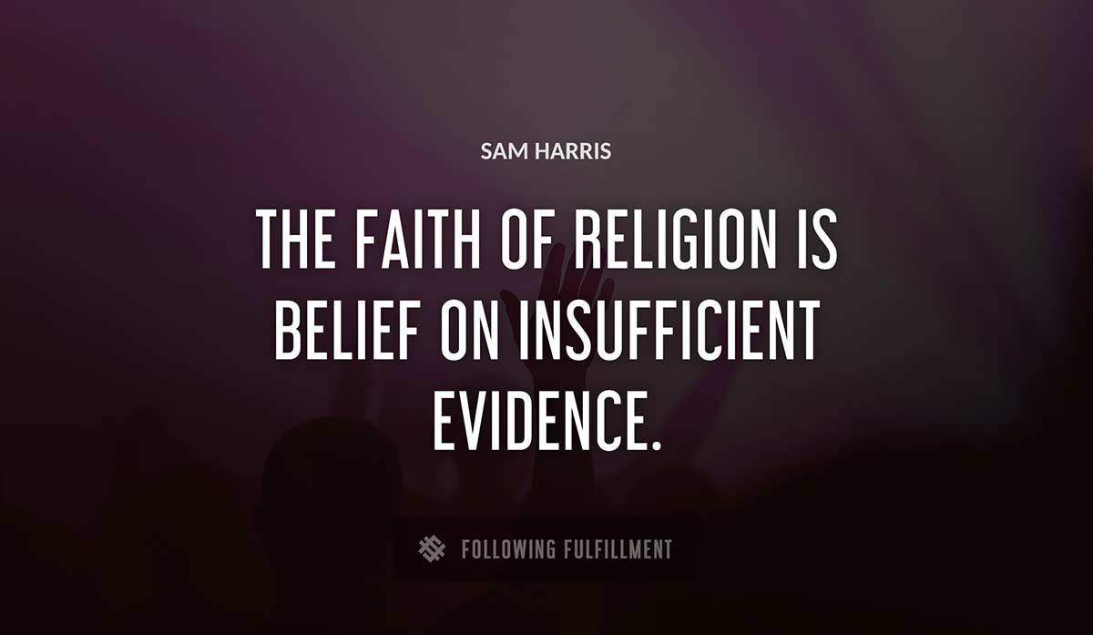 the faith of religion is belief on insufficient evidence Sam Harris quote