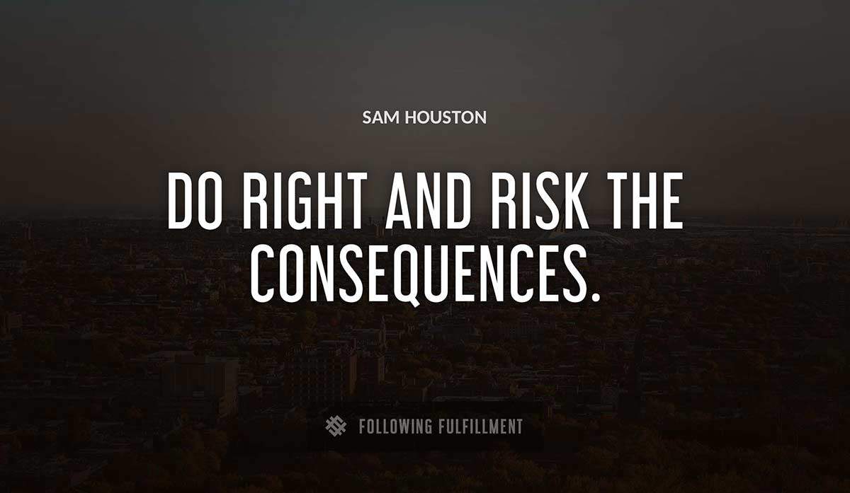 do right and risk the consequences Sam Houston quote