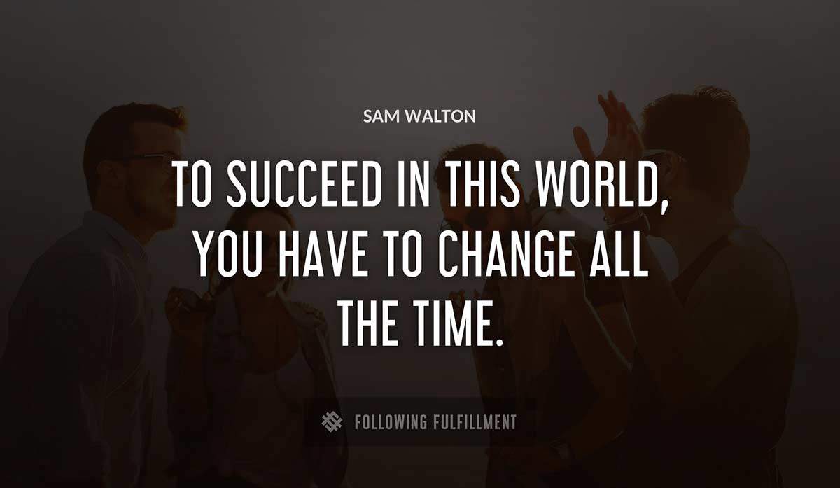 to succeed in this world you have to change all the time Sam Walton quote