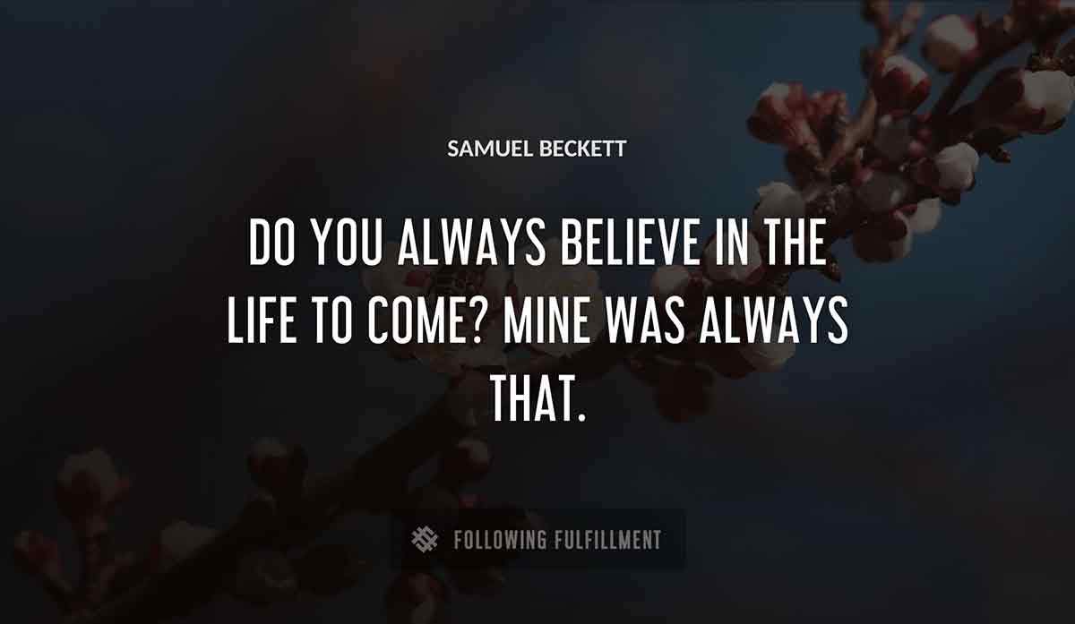 do you always believe in the life to come mine was always that Samuel Beckett quote