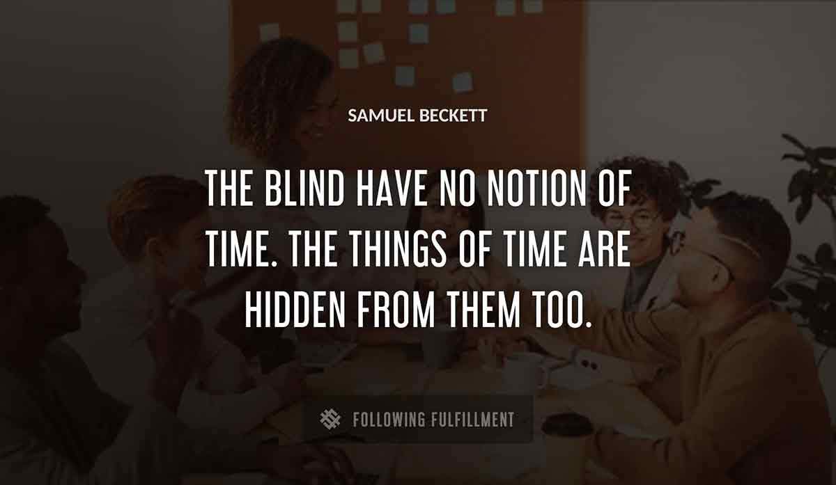 the blind have no notion of time the things of time are hidden from them too Samuel Beckett quote