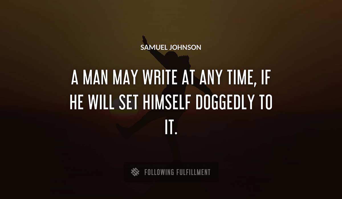 a man may write at any time if he will set himself doggedly to it Samuel Johnson quote