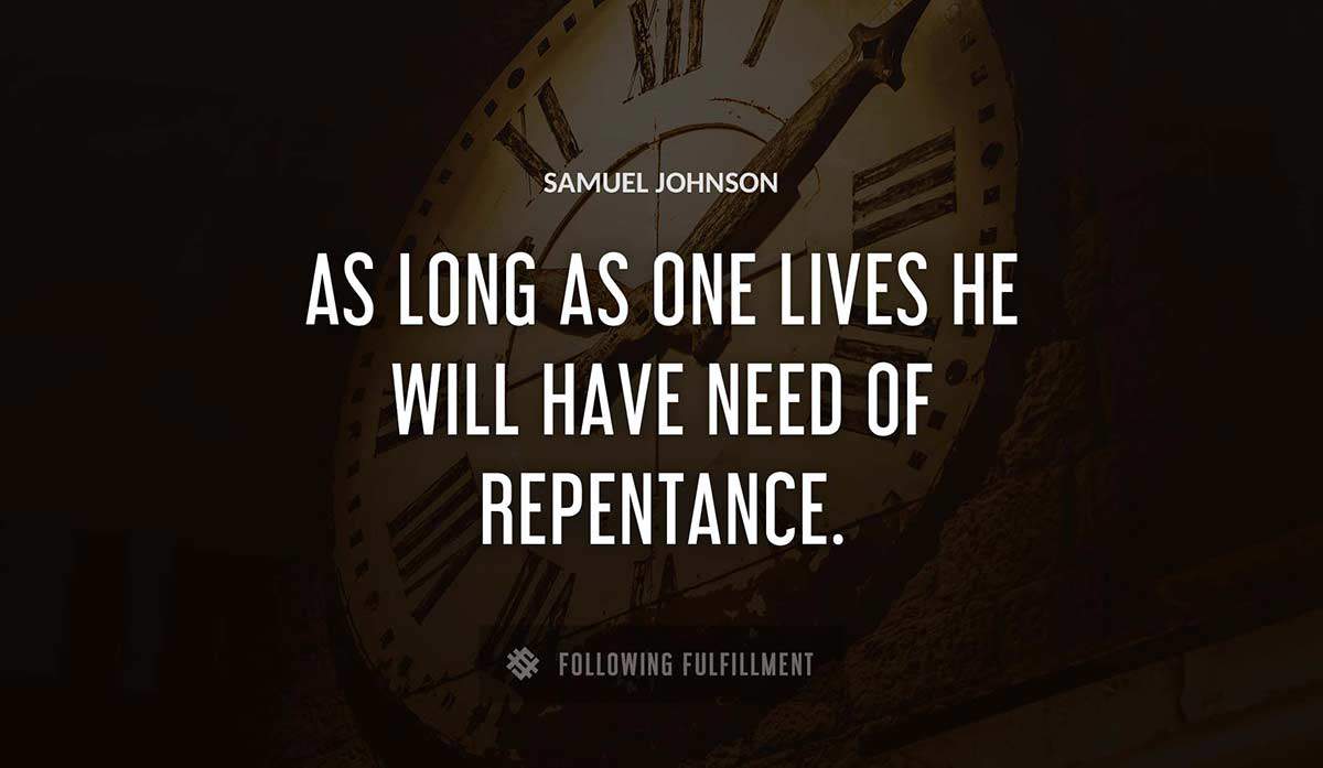 as long as one lives he will have need of repentance Samuel Johnson quote