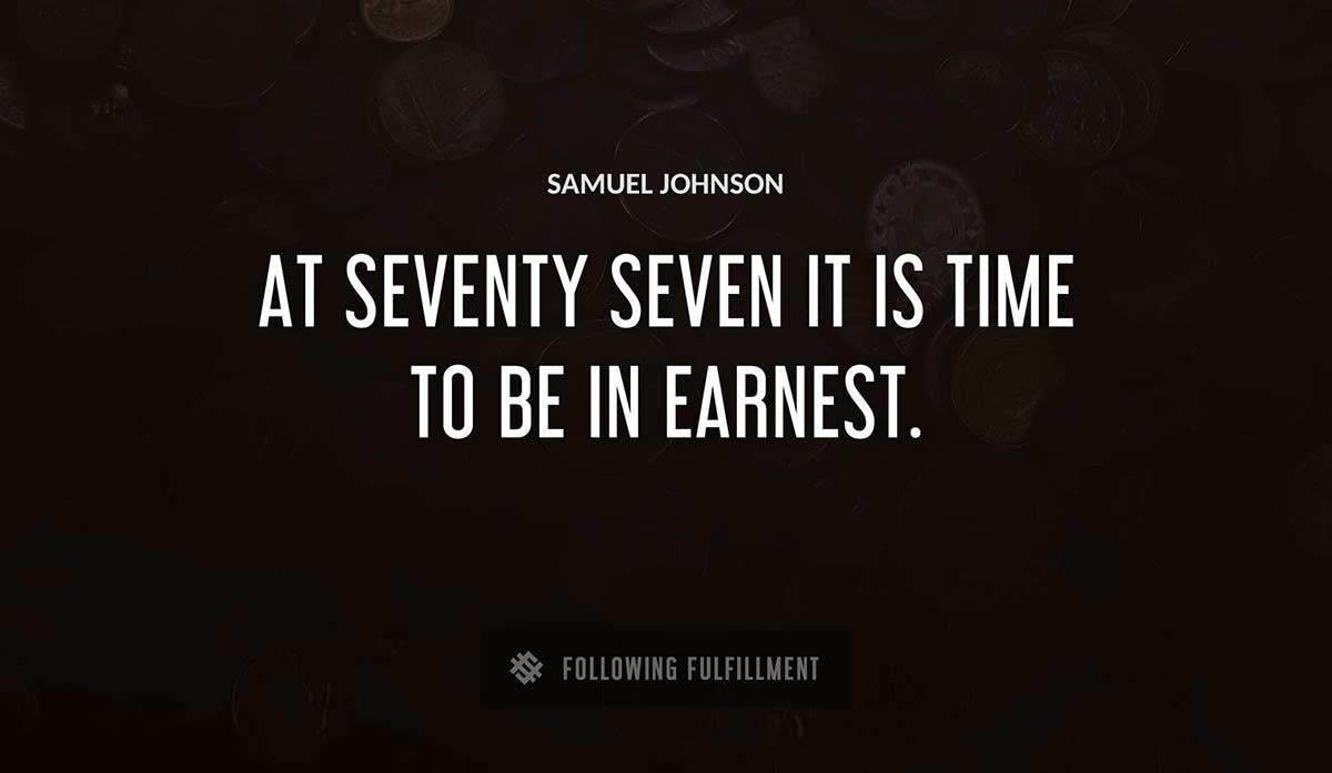 at seventy seven it is time to be in earnest Samuel Johnson quote