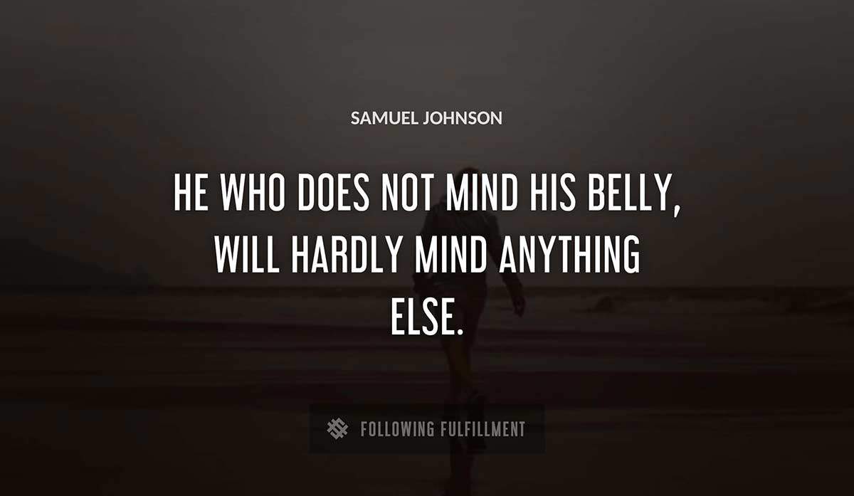 he who does not mind his belly will hardly mind anything else Samuel Johnson quote
