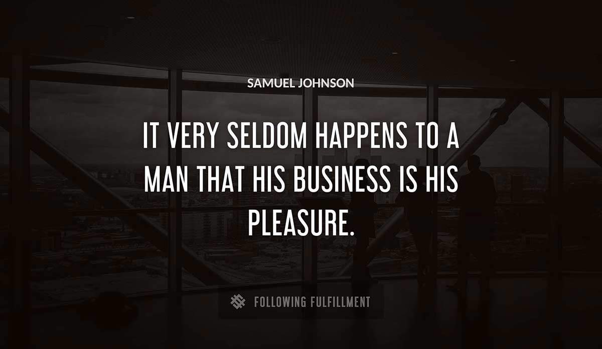 it very seldom happens to a man that his business is his pleasure Samuel Johnson quote
