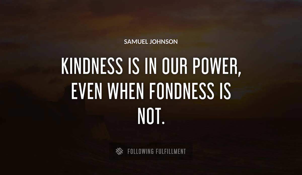 kindness is in our power even when fondness is not Samuel Johnson quote