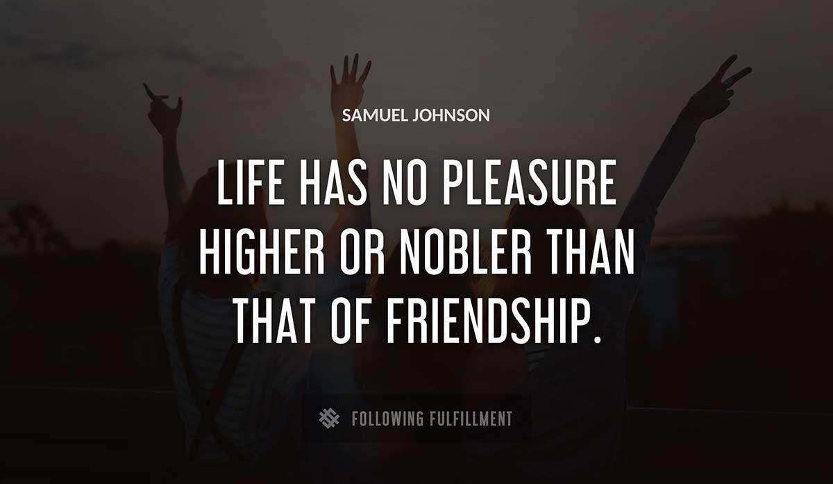 life has no pleasure higher or nobler than that of friendship Samuel Johnson quote