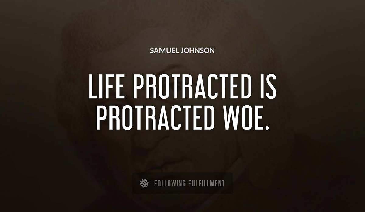 life protracted is protracted woe Samuel Johnson quote