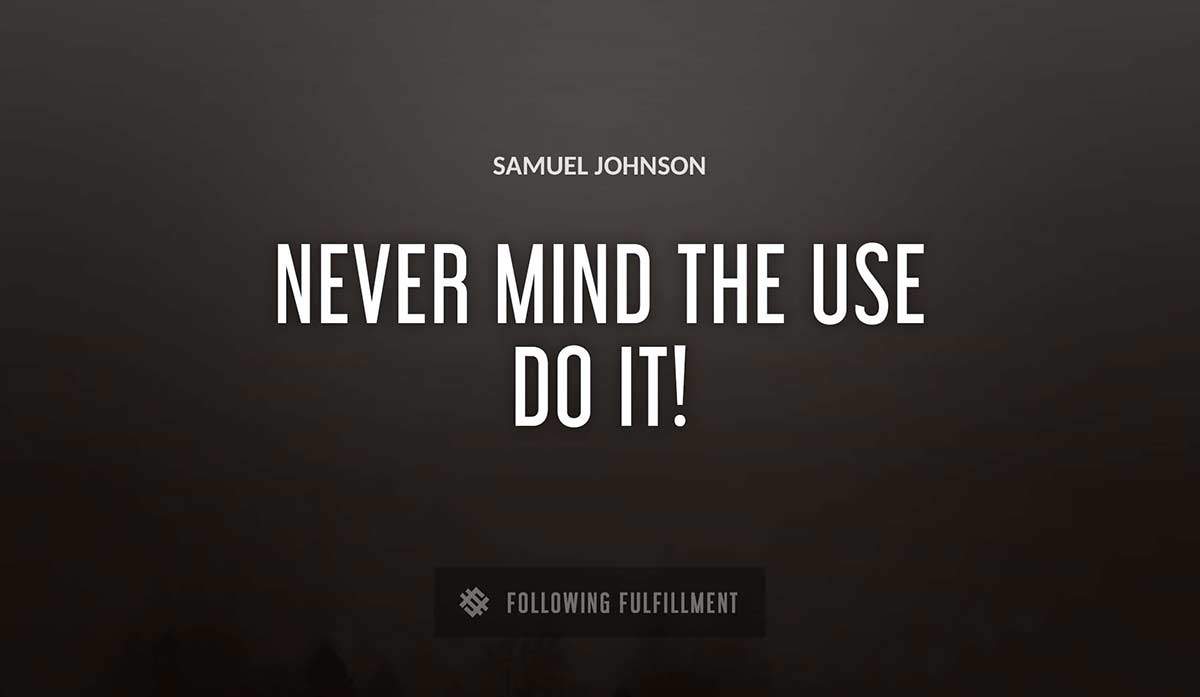 never mind the use do it Samuel Johnson quote