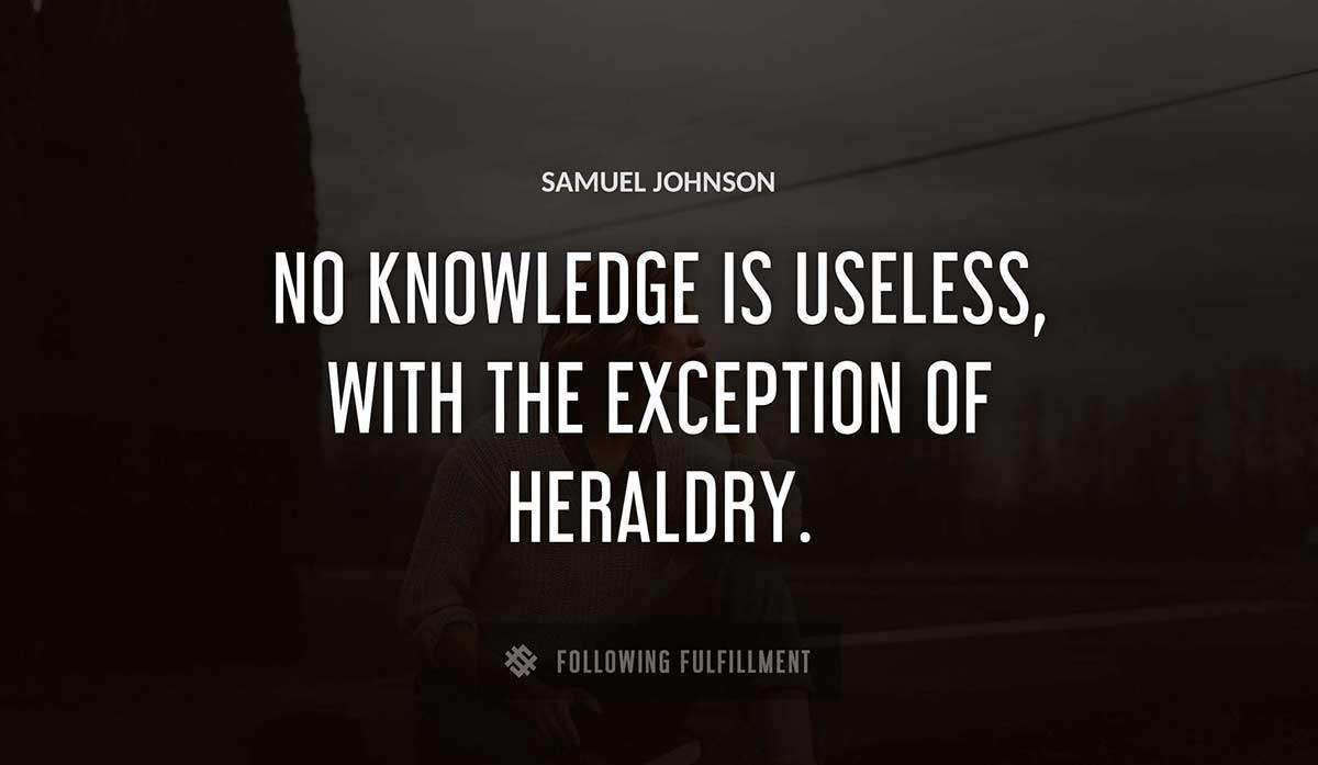 no knowledge is useless with the exception of heraldry Samuel Johnson quote