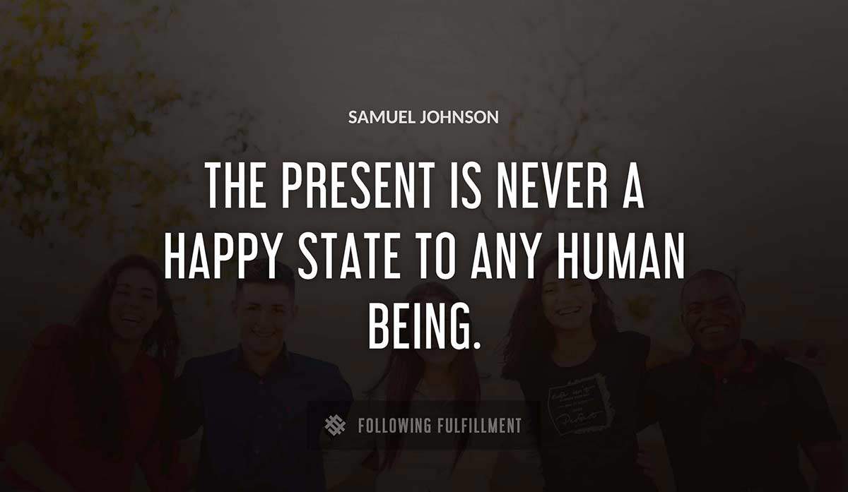 the present is never a happy state to any human being Samuel Johnson quote