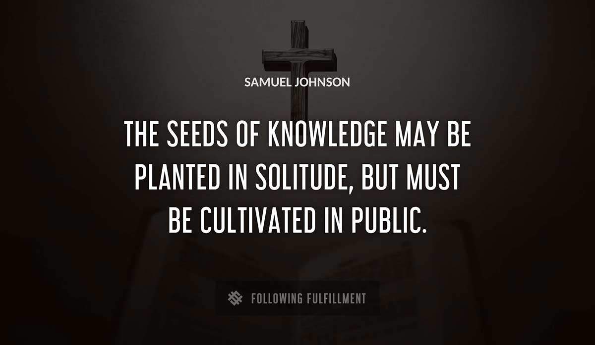 the seeds of knowledge may be planted in solitude but must be cultivated in public Samuel Johnson quote