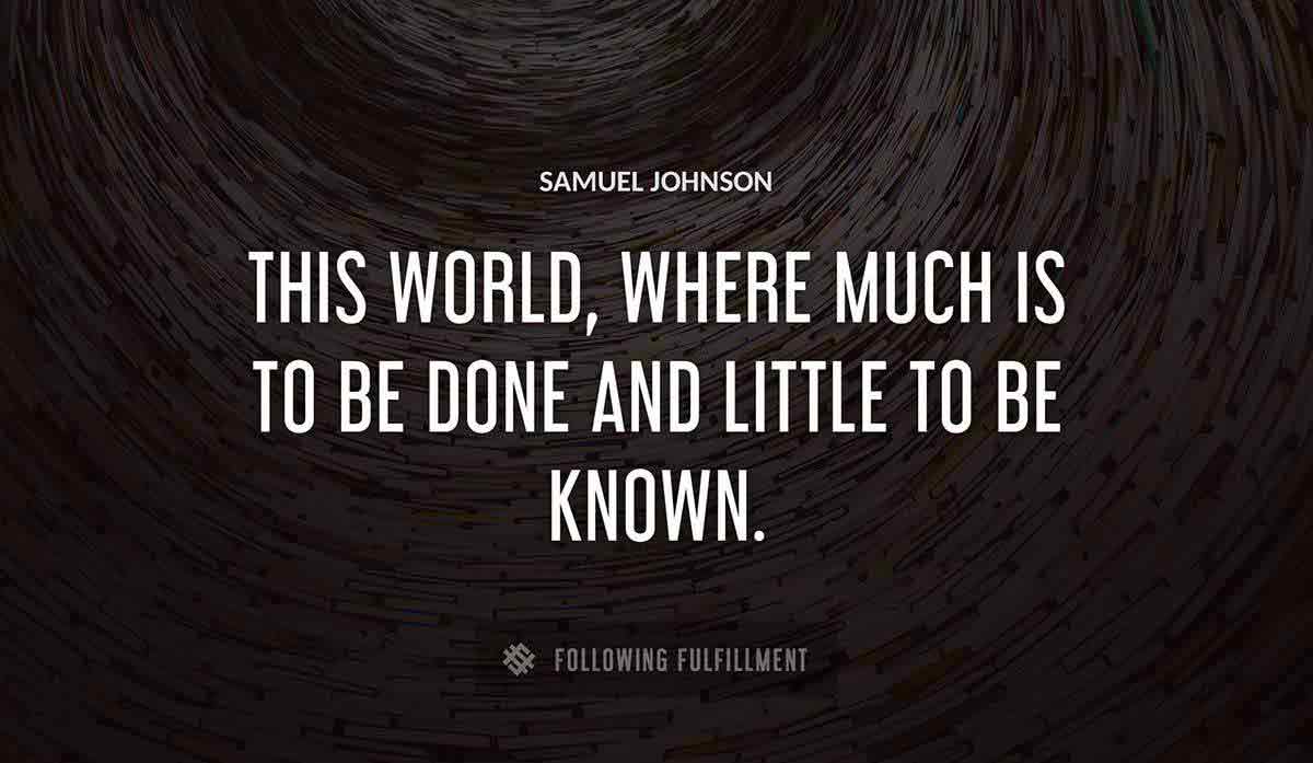 this world where much is to be done and little to be known Samuel Johnson quote