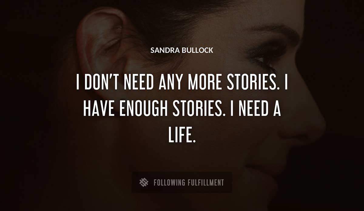 i don t need any more stories i have enough stories i need a life Sandra Bullock quote