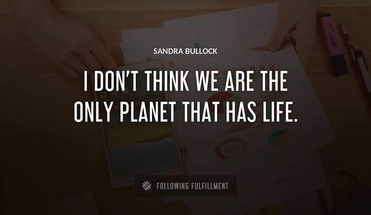 i don t think we are the only planet that has life Sandra Bullock quote