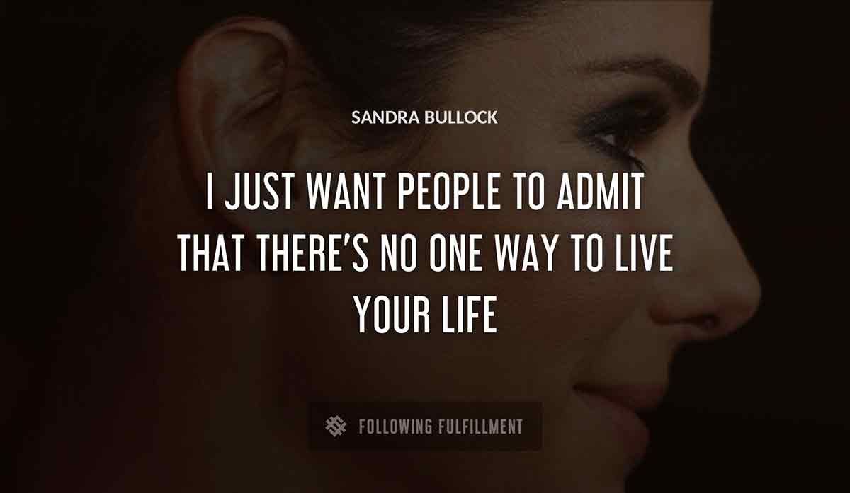 i just want people to admit that there s no one way to live your life Sandra Bullock quote