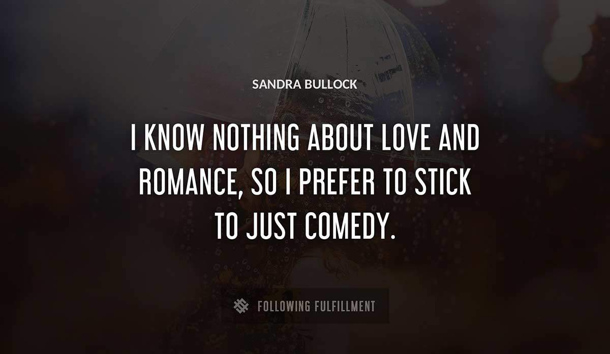 i know nothing about love and romance so i prefer to stick to just comedy Sandra Bullock quote