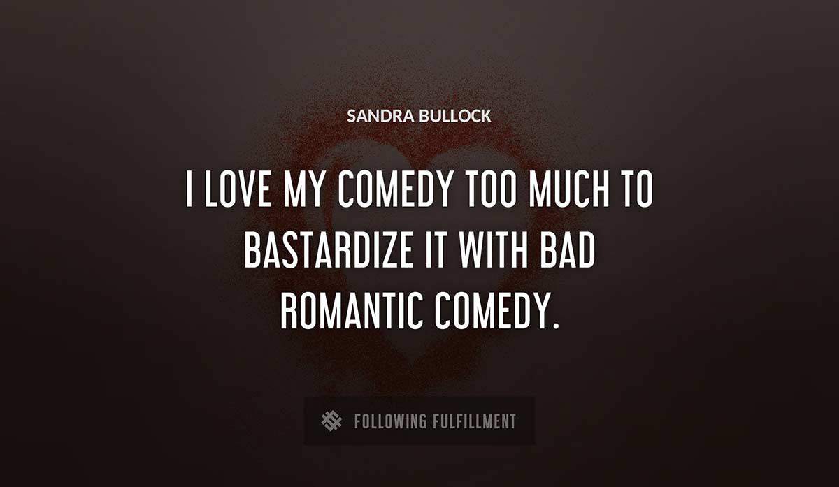 i love my comedy too much to bastardize it with bad romantic comedy Sandra Bullock quote