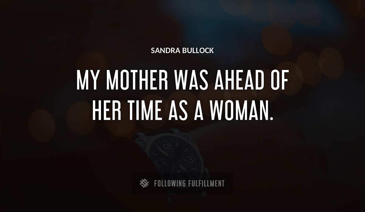 my mother was ahead of her time as a woman Sandra Bullock quote