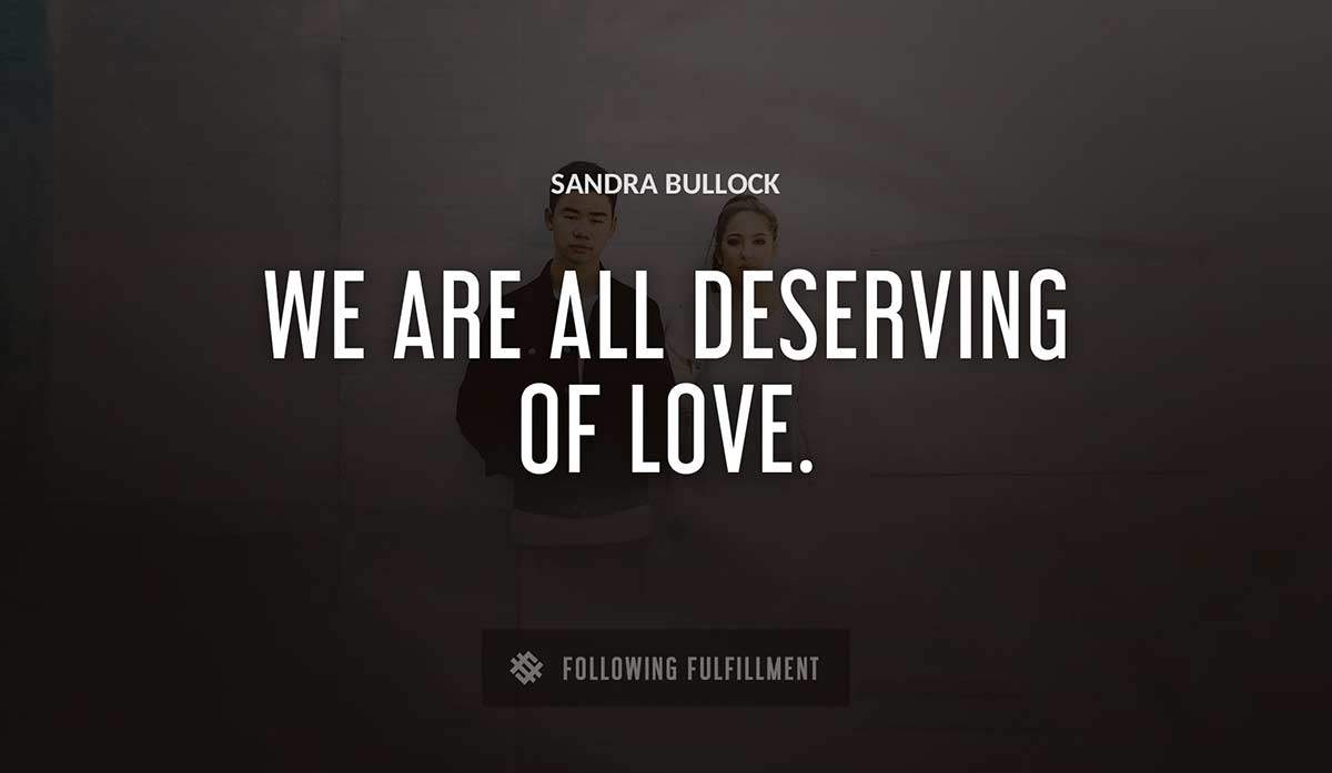 we are all deserving of love Sandra Bullock quote