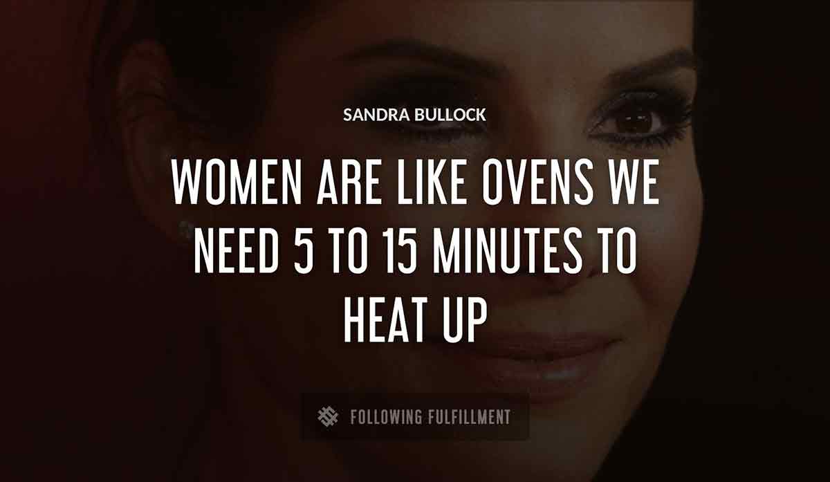 women are like ovens we need 5 to 15 minutes to heat up Sandra Bullock quote