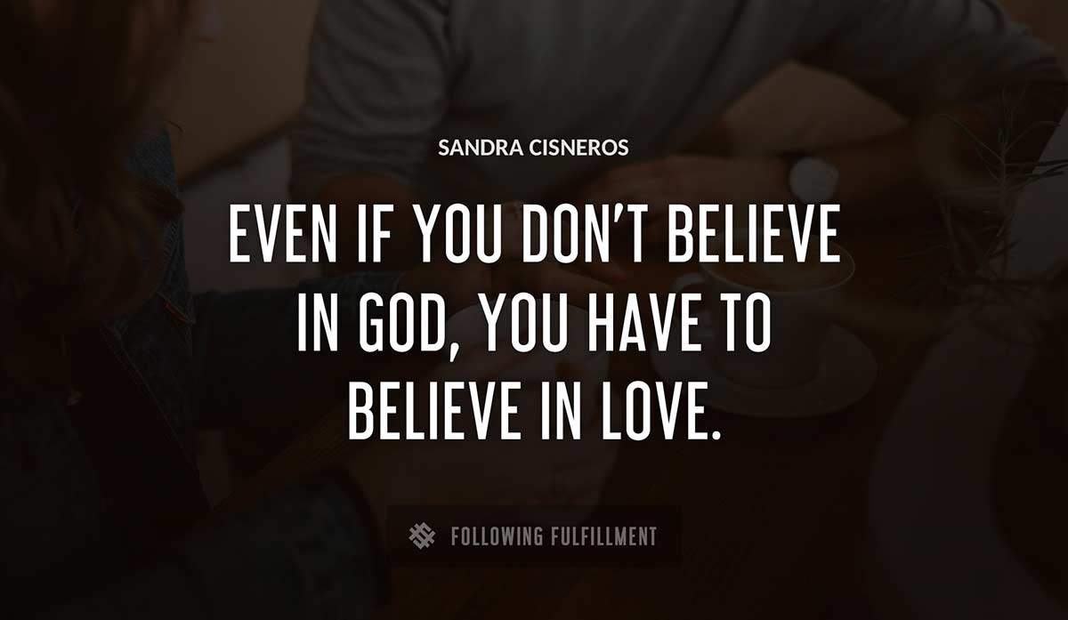 even if you don t believe in god you have to believe in love Sandra Cisneros quote