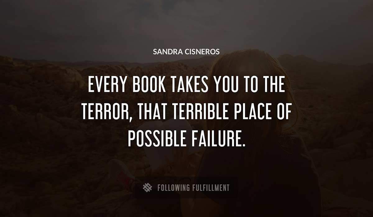 every book takes you to the terror that terrible place of possible failure Sandra Cisneros quote