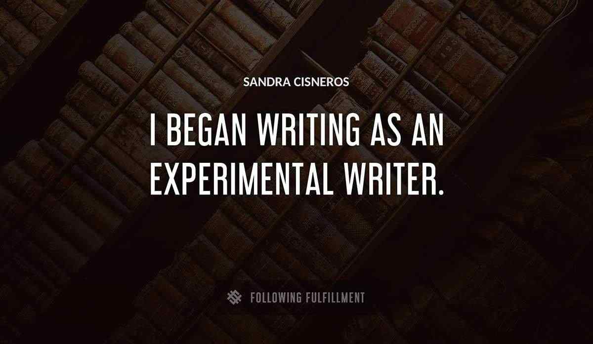 i began writing as an experimental writer Sandra Cisneros quote