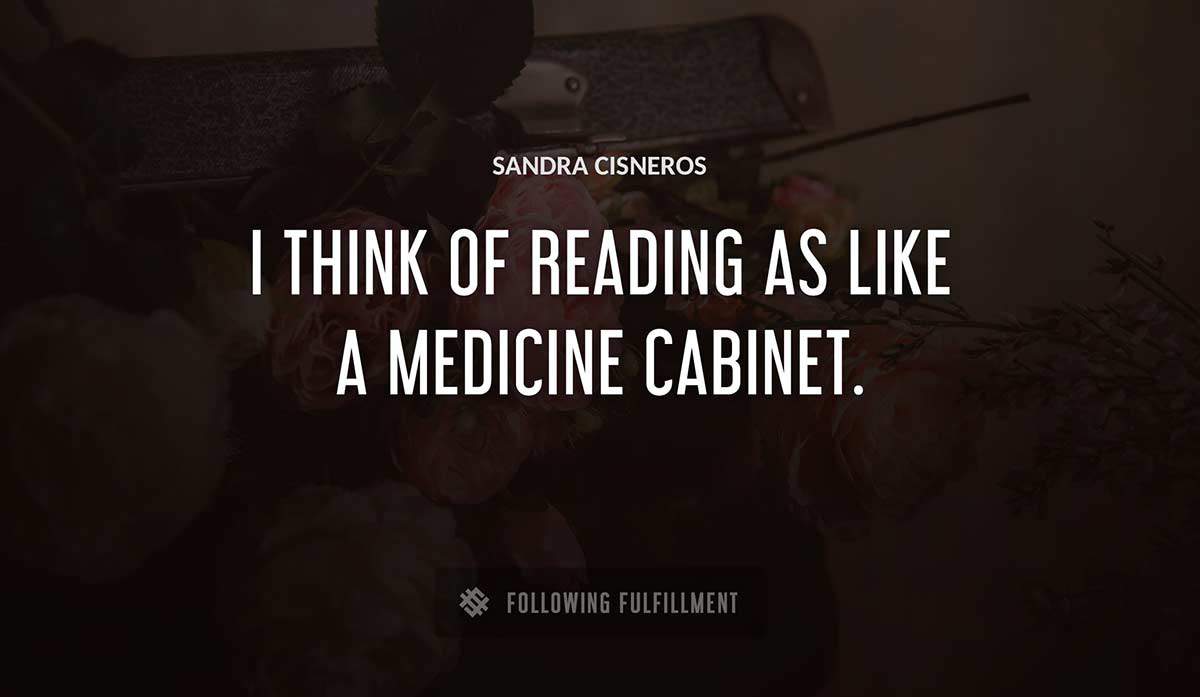 i think of reading as like a medicine cabinet Sandra Cisneros quote