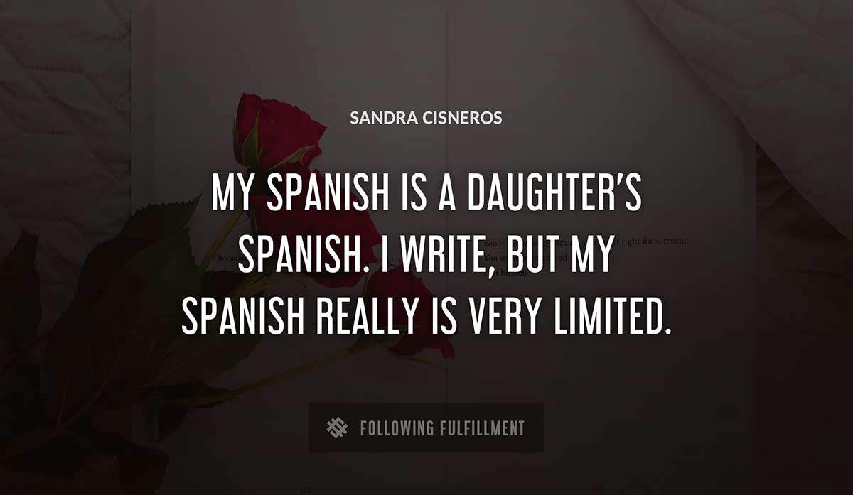 my spanish is a daughter s spanish i write but my spanish really is very limited Sandra Cisneros quote