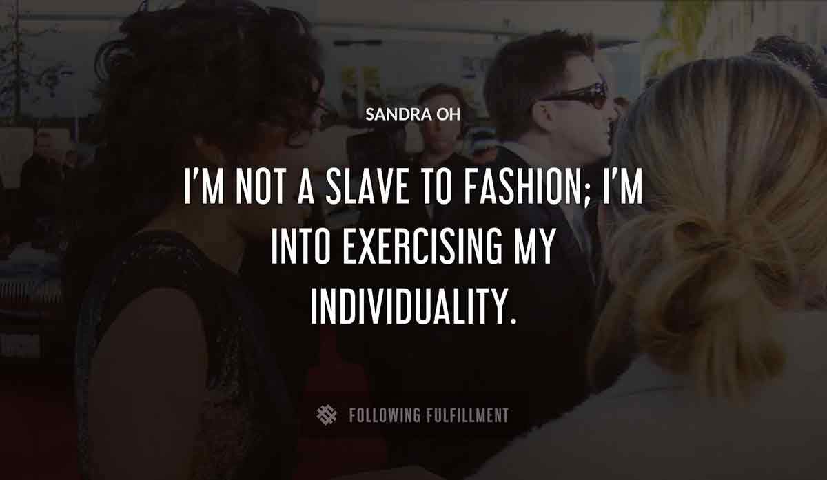 i m not a slave to fashion i m into exercising my individuality Sandra Oh quote