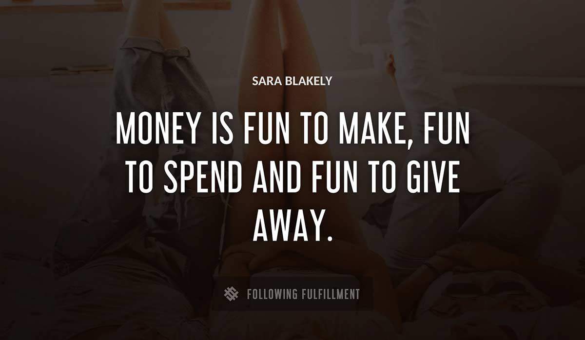 money is fun to make fun to spend and fun to give away Sara Blakely quote