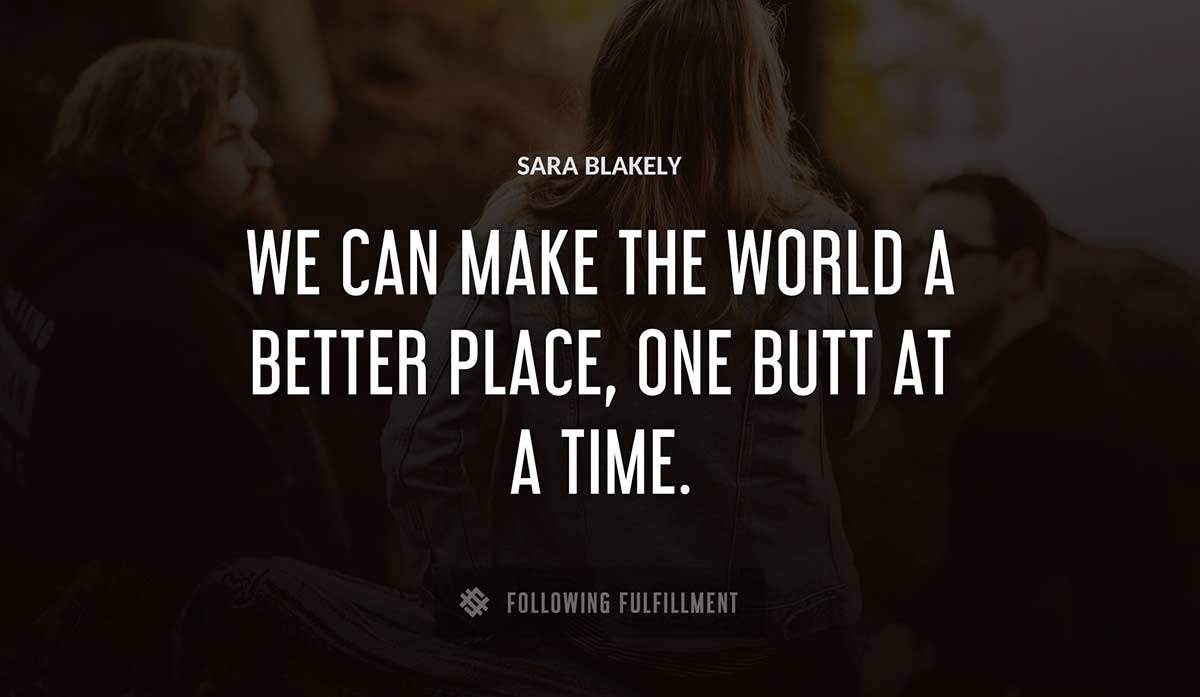 we can make the world a better place one butt at a time Sara Blakely quote