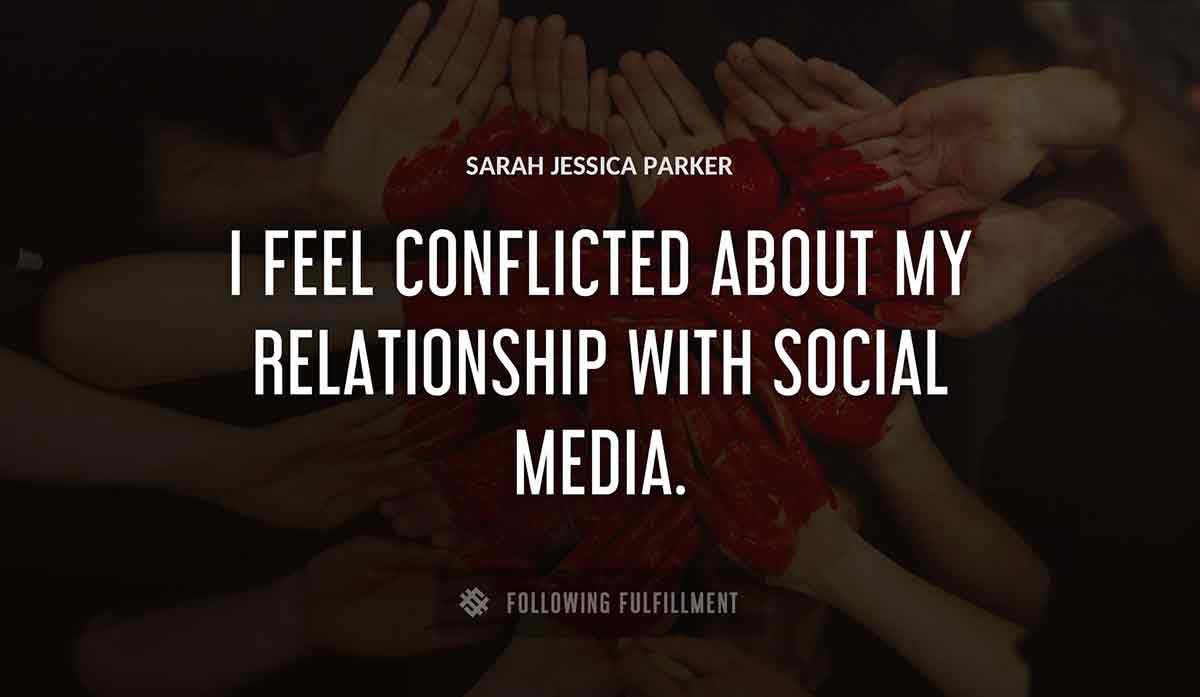 i feel conflicted about my relationship with social media Sarah Jessica Parker quote