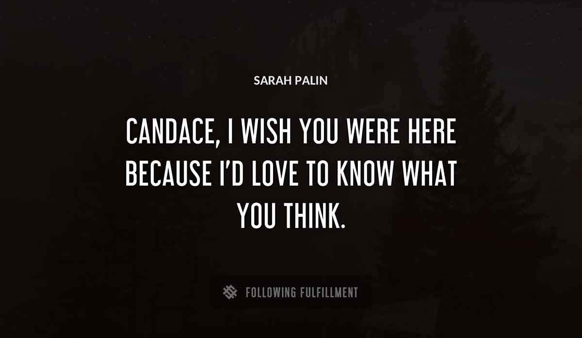 candace i wish you were here because i d love to know what you think Sarah Palin quote