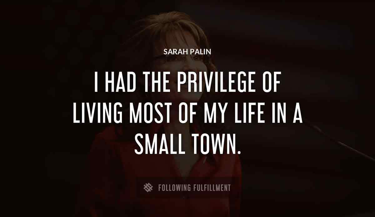 i had the privilege of living most of my life in a small town Sarah Palin quote
