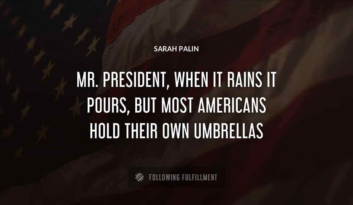 mr president when it rains it pours but most americans hold their own umbrellas Sarah Palin quote