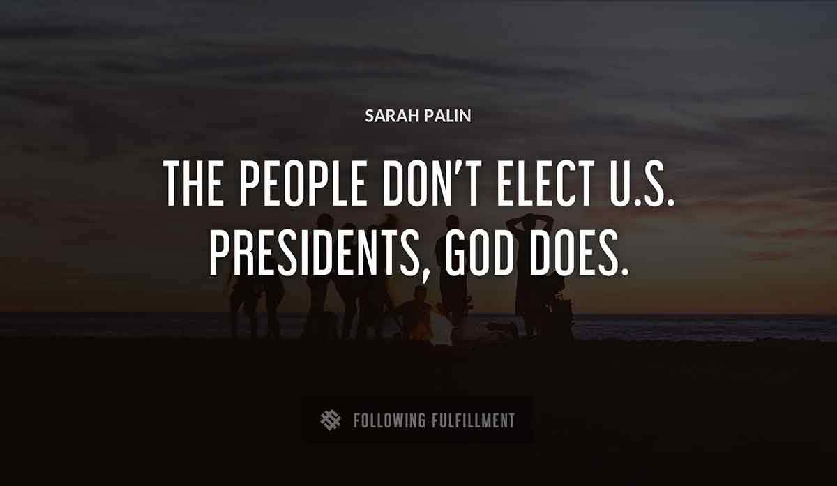 the people don t elect u s presidents god does Sarah Palin quote