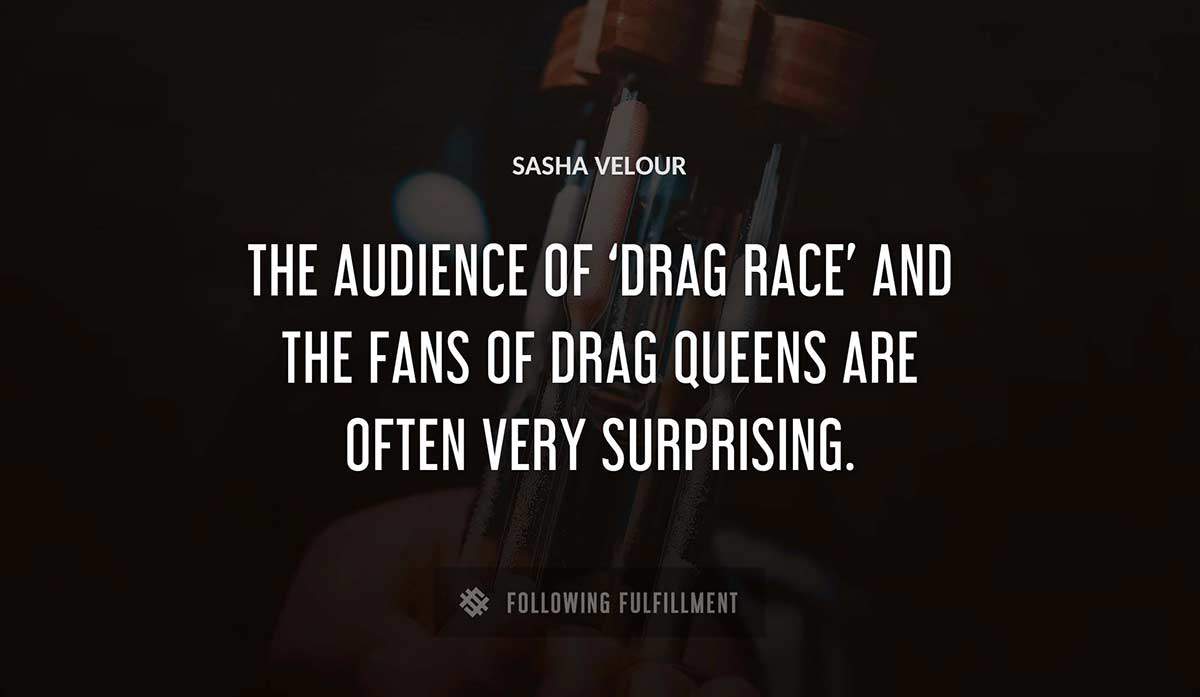 the audience of drag race and the fans of drag queens are often very surprising Sasha Velour quote