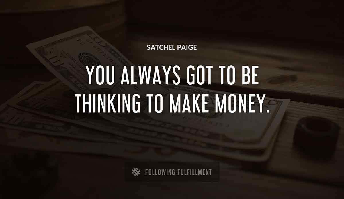 you always got to be thinking to make money Satchel Paige quote